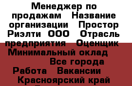 Менеджер по продажам › Название организации ­ Простор-Риэлти, ООО › Отрасль предприятия ­ Оценщик › Минимальный оклад ­ 140 000 - Все города Работа » Вакансии   . Красноярский край,Бородино г.